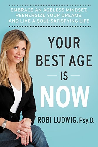 Your best age is now : embrace an ageless mindset, reenergize your dreams, and live a soul-satisfying life /