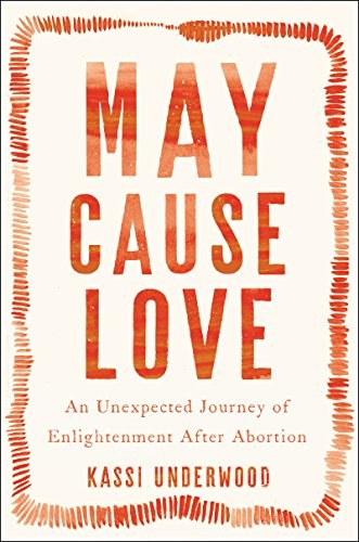 May cause love : an unexpected journey of enlightenment after abortion /