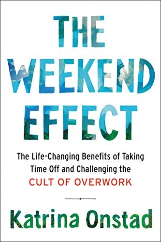 The weekend effect : the life-changing benefits of taking time off and challenging the cult of overwork /