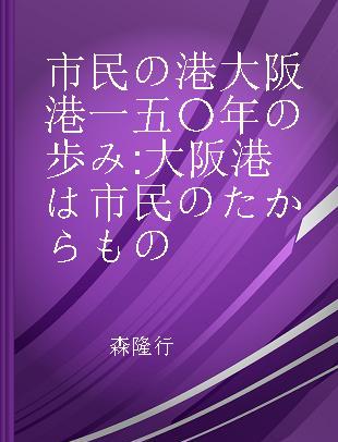 市民の港大阪港一五〇年の歩み 大阪港は市民のたからもの