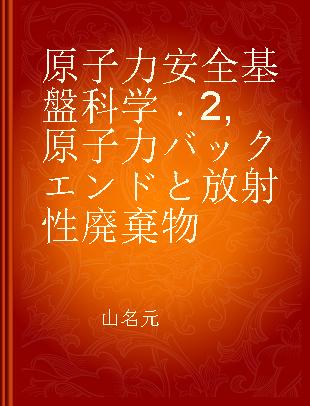 原子力安全基盤科学 2 原子力バックエンドと放射性廃棄物