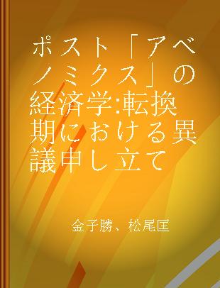 ポスト「アベノミクス」の経済学 転換期における異議申し立て