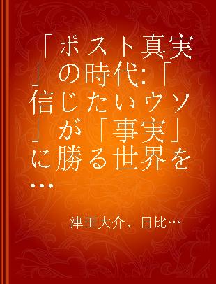 「ポスト真実」の時代 「信じたいウソ」が「事実」に勝る世界をどう生き抜くか