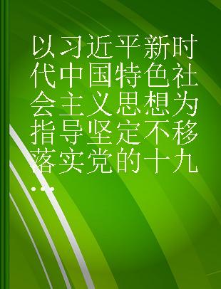 以习近平新时代中国特色社会主义思想为指导坚定不移落实党的十九大全面从严治党战略部署 中国共产党第十九届中央纪律检查委员会第二次全体会议专辑