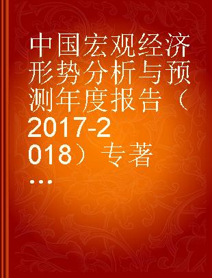 中国宏观经济形势分析与预测年度报告（2017-2018） 风险评估、政策模拟及其治理 不平衡、不充分发展下的中国经济