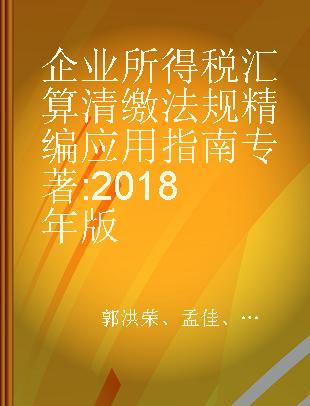 企业所得税汇算清缴法规精编应用指南 2018年版