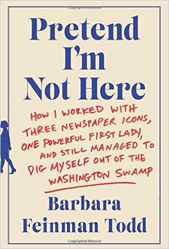 Pretend I'm not here : how I worked with three newspaper icons, one powerful first lady, and still managed to dig myself out of the Washington swamp /