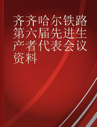 齐齐哈尔铁路第六届先进生产者代表会议资料