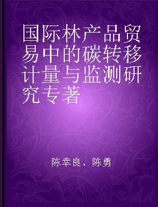 国际林产品贸易中的碳转移计量与监测研究