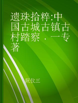 遗珠拾粹 中国古城古镇古村踏察 一