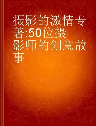 摄影的激情 50位摄影师的创意故事