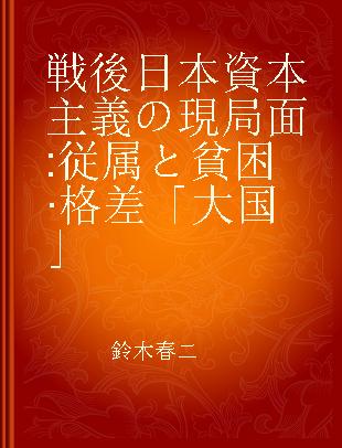 戦後日本資本主義の現局面 従属と貧困·格差「大国」