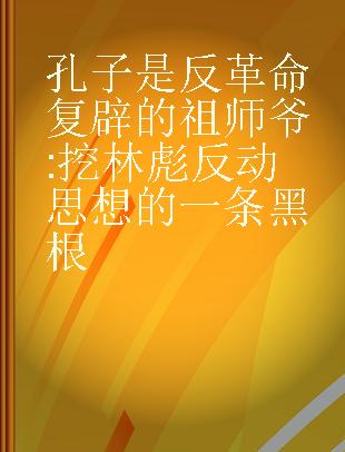 孔子是反革命复辟的祖师爷 挖林彪反动思想的一条黑根