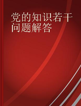 党的知识若干问题解答