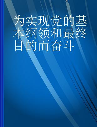 为实现党的基本纲领和最终目的而奋斗