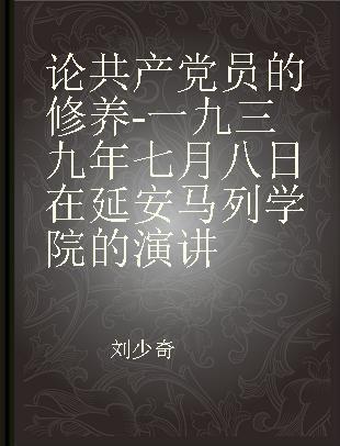 论共产党员的修养-一九三九年七月八日在延安马列学院的演讲