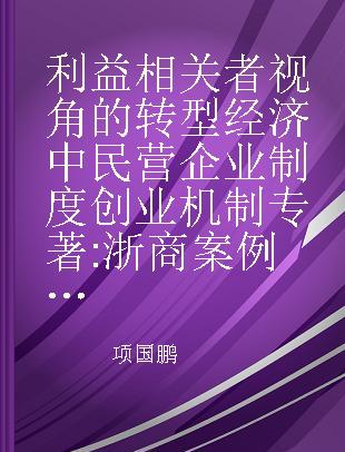 利益相关者视角的转型经济中民营企业制度创业机制 浙商案例研究 cases study of Zhejiang entrepreneurs