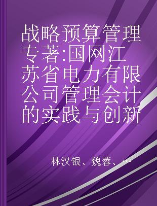 战略预算管理 国网江苏省电力有限公司管理会计的实践与创新 the practice and innovation of managerial accounting by State Grid Jiangsu Electric Power Co.,Ltd.