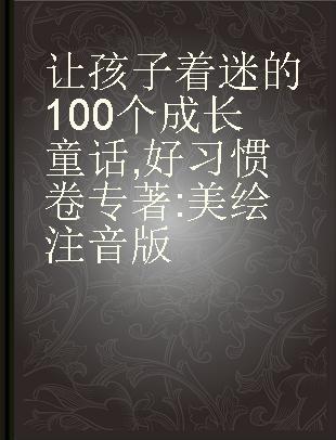 让孩子着迷的100个成长童话 好习惯卷 美绘注音版