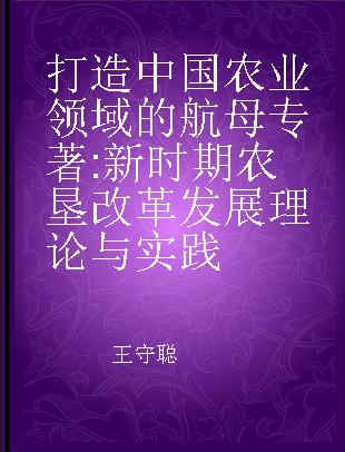 打造中国农业领域的航母 新时期农垦改革发展理论与实践