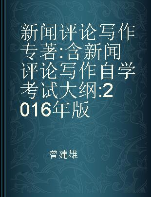 新闻评论写作 含新闻评论写作自学考试大纲 2016年版