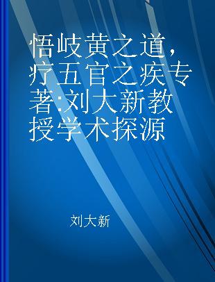 悟岐黄之道，疗五官之疾 刘大新教授学术探源