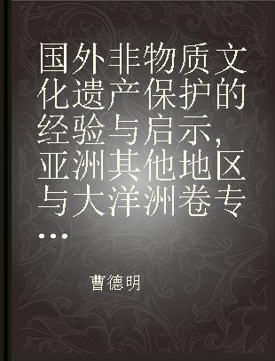 国外非物质文化遗产保护的经验与启示 亚洲其他地区与大洋洲卷 Volume of The Rest of Asia and Oceania