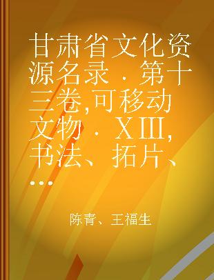 甘肃省文化资源名录 第十三卷 可移动文物 ⅩⅢ 书法、拓片、玺印、货币、雕塑、造像