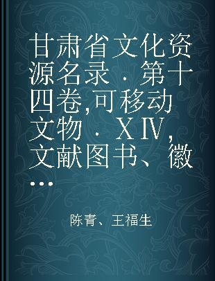 甘肃省文化资源名录 第十四卷 可移动文物 ⅩⅣ 文献图书、徽章、证件、票据、邮品、度量衡器、交通运输工具、武器装备、航天装备、古脊椎动物化石、人类化石、其他