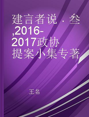 建言者说 叁 2016-2017政协提案小集 A member of CPPCC national committee 2016-2017
