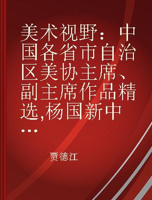 美术视野：中国各省市自治区美协主席、副主席作品精选 杨国新中国画作品