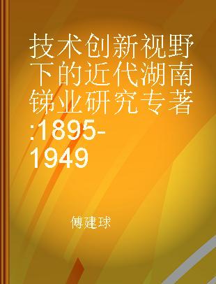技术创新视野下的近代湖南锑业研究 1895-1949