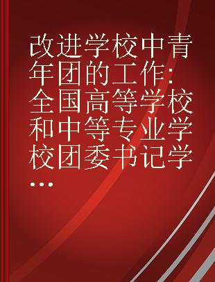 改进学校中青年团的工作 全国高等学校和中等专业学校团委书记学习会报告集