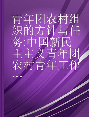 青年团农村组织的方针与任务 中国新民主主义青年团农村青年工作会议文献