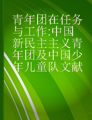 青年团在任务与工作 中国新民主主义青年团及中国少年儿童队文献