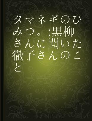 タマネギのひみつ。 黒柳さんに聞いた徹子さんのこと