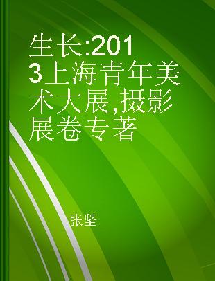 生长 2013上海青年美术大展 摄影展卷
