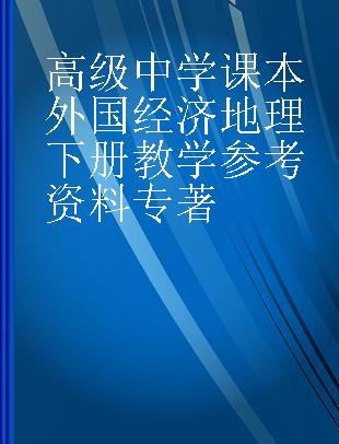 高级中学课本外国经济地理下册教学参考资料