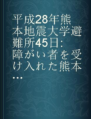 平成28年熊本地震大学避難所45日 障がい者を受け入れた熊本学園大学震災避難所運営の記録