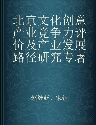 北京文化创意产业竞争力评价及产业发展路径研究