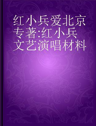 红小兵爱北京 红小兵文艺演唱材料