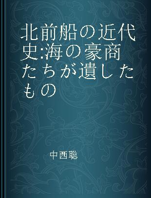 北前船の近代史 海の豪商たちが遺したもの
