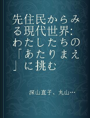 先住民からみる現代世界 わたしたちの「あたりまえ」に挑む