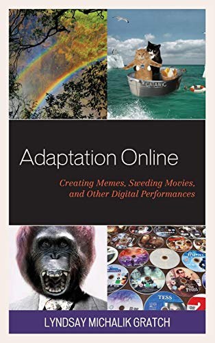 Adaptation online : creating memes, Sweding movies, and other digital performances /