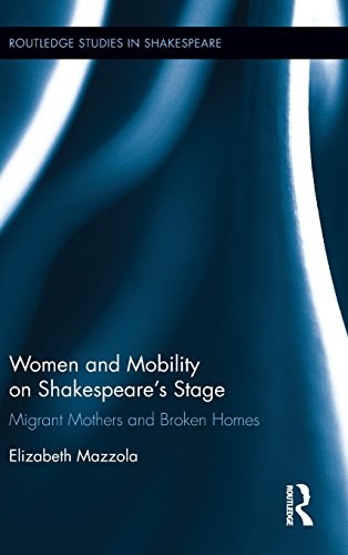 Women and mobility on Shakespeare's stage : migrant mothers and broken homes /