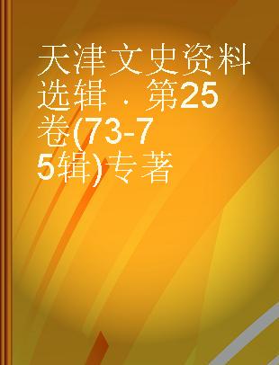 天津文史资料选辑 第25卷(73-75辑)