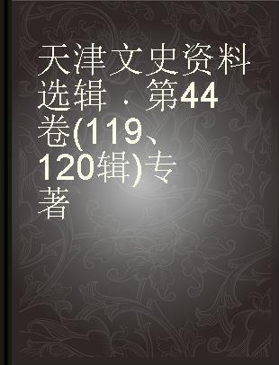 天津文史资料选辑 第44卷(119、120辑)