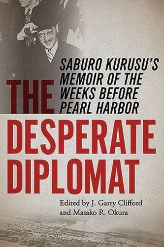 The desperate diplomat : Saburo Kurusu's memoir of the weeks before Pearl Harbor /