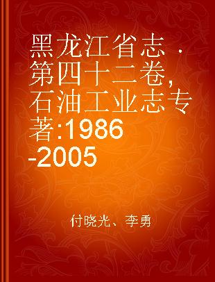 黑龙江省志 第四十二卷 石油工业志 1986-2005