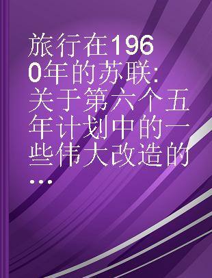 旅行在1960年的苏联 关于第六个五年计划中的一些伟大改造的故事